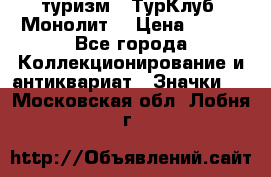 1.1) туризм : ТурКлуб “Монолит“ › Цена ­ 190 - Все города Коллекционирование и антиквариат » Значки   . Московская обл.,Лобня г.